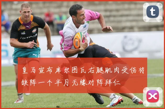 皇马宣布库尔图瓦右腿肌肉受伤将缺阵一个半月无缘对阵拜仁