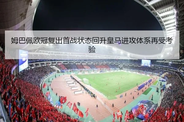 姆巴佩欧冠复出首战状态回升皇马进攻体系再受考验